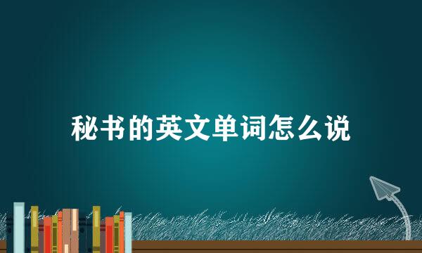 秘书的英文单词怎么说