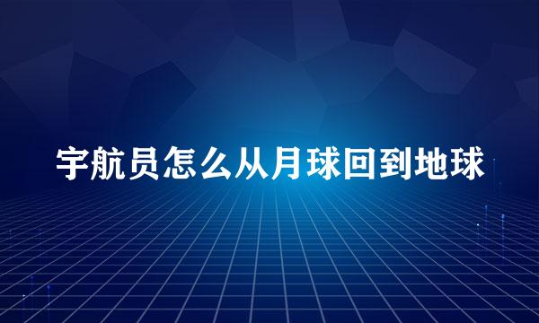 宇航员怎么从月球回到地球