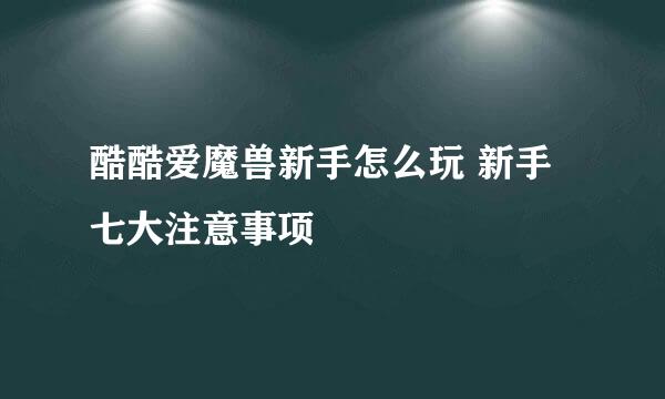 酷酷爱魔兽新手怎么玩 新手七大注意事项
