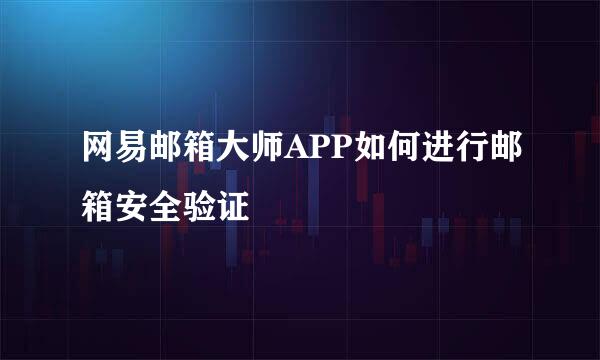 网易邮箱大师APP如何进行邮箱安全验证