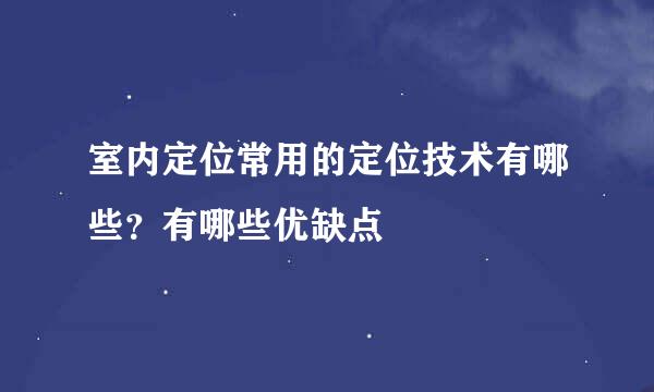室内定位常用的定位技术有哪些？有哪些优缺点