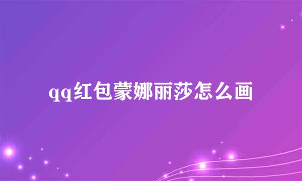 qq红包蒙娜丽莎怎么画