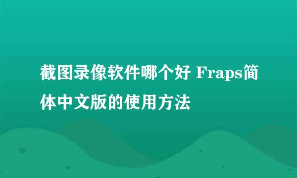截图录像软件哪个好 Fraps简体中文版的使用方法