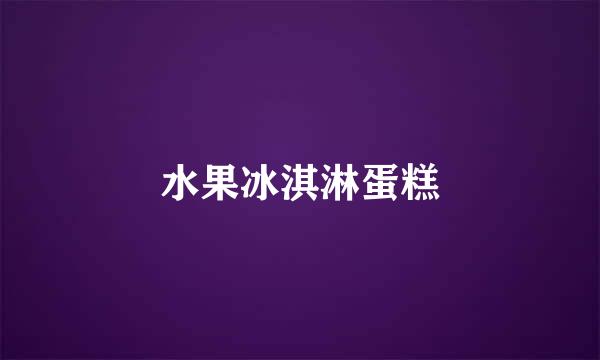水果冰淇淋蛋糕