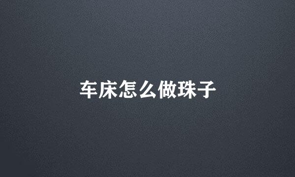 车床怎么做珠子