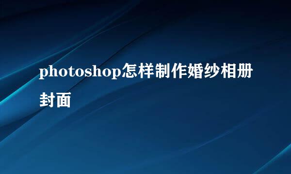 photoshop怎样制作婚纱相册封面