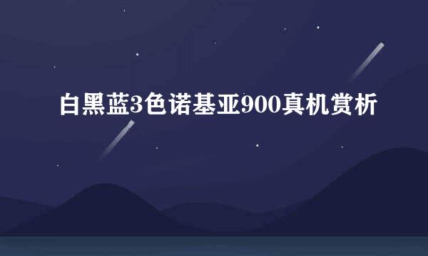 白黑蓝3色诺基亚900真机赏析