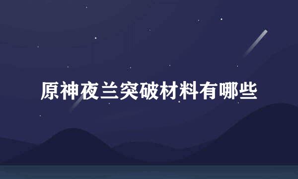原神夜兰突破材料有哪些
