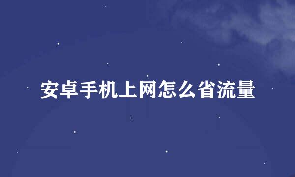 安卓手机上网怎么省流量