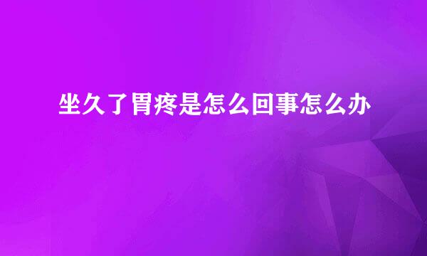 坐久了胃疼是怎么回事怎么办