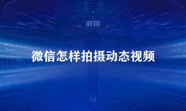 微信怎样拍摄动态视频