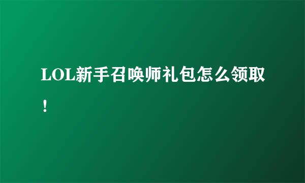 LOL新手召唤师礼包怎么领取！