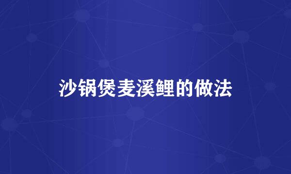 沙锅煲麦溪鲤的做法