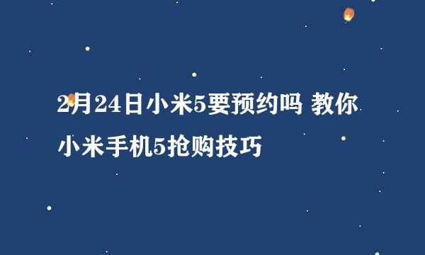 2月24日小米5要预约吗 教你小米手机5抢购技巧