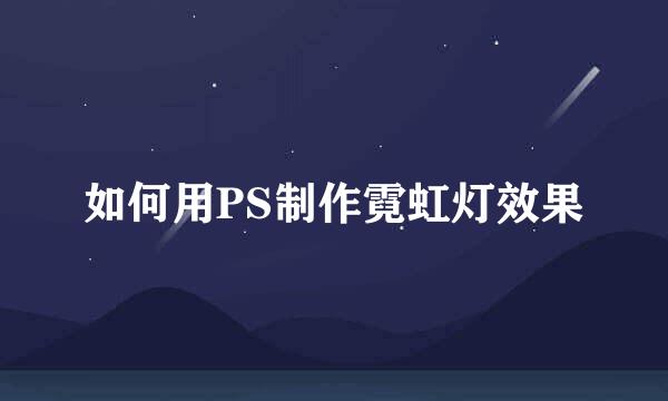 如何用PS制作霓虹灯效果