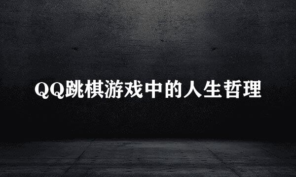 QQ跳棋游戏中的人生哲理