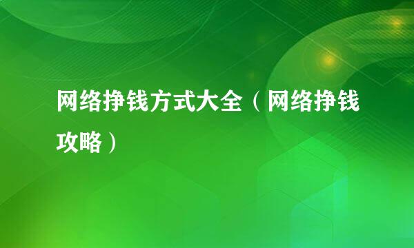 网络挣钱方式大全（网络挣钱攻略）