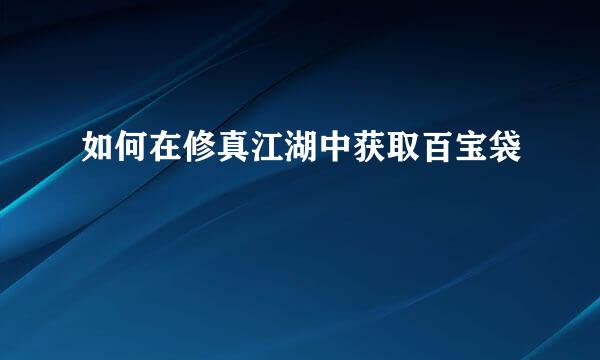 如何在修真江湖中获取百宝袋