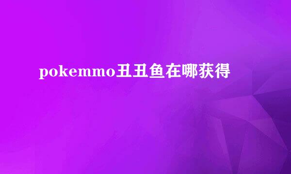 pokemmo丑丑鱼在哪获得
