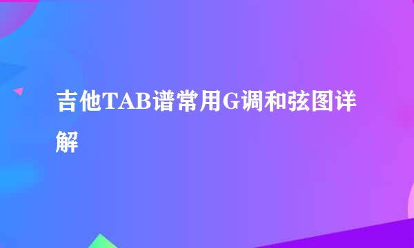 吉他TAB谱常用G调和弦图详解