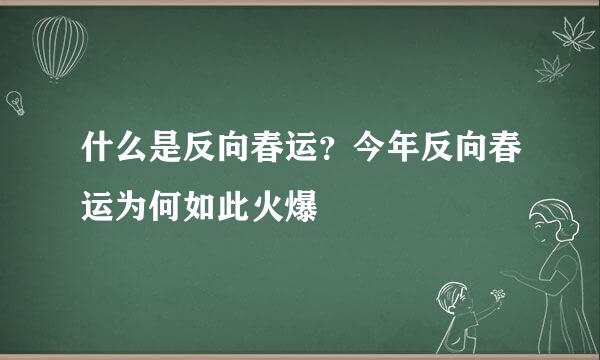 什么是反向春运？今年反向春运为何如此火爆