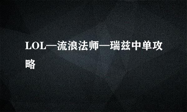 LOL—流浪法师—瑞兹中单攻略
