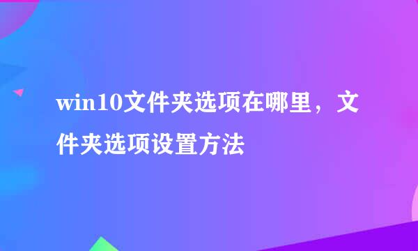 win10文件夹选项在哪里，文件夹选项设置方法