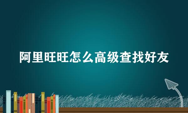 阿里旺旺怎么高级查找好友