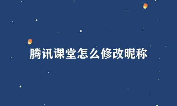 腾讯课堂怎么修改昵称