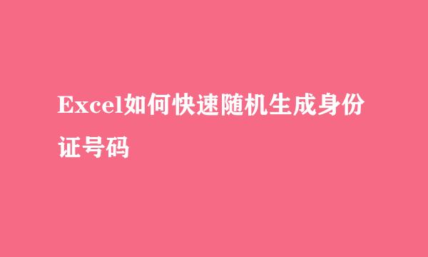 Excel如何快速随机生成身份证号码