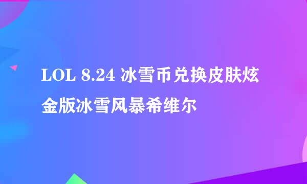 LOL 8.24 冰雪币兑换皮肤炫金版冰雪风暴希维尔