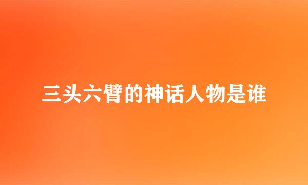 三头六臂的神话人物是谁