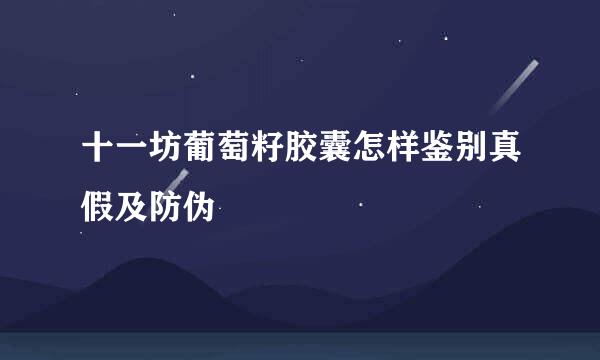 十一坊葡萄籽胶囊怎样鉴别真假及防伪