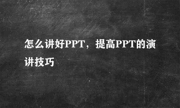 怎么讲好PPT，提高PPT的演讲技巧