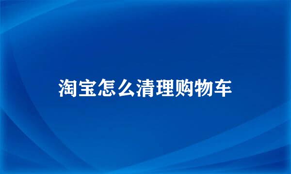 淘宝怎么清理购物车