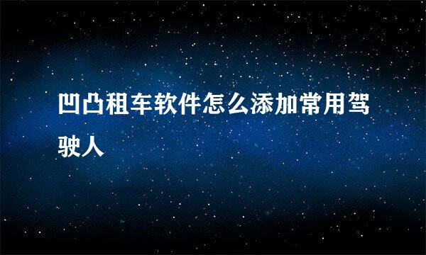 凹凸租车软件怎么添加常用驾驶人
