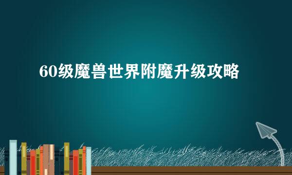 60级魔兽世界附魔升级攻略