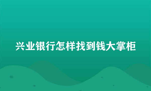 兴业银行怎样找到钱大掌柜