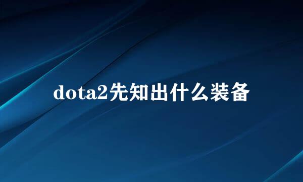 dota2先知出什么装备