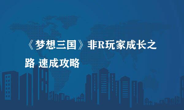 《梦想三国》非R玩家成长之路 速成攻略