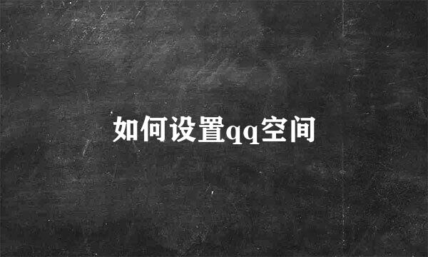 如何设置qq空间