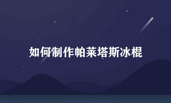 如何制作帕莱塔斯冰棍