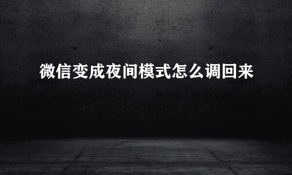 微信变成夜间模式怎么调回来