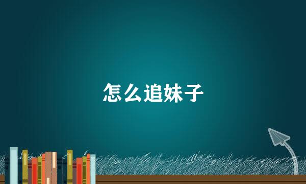 怎么追妹子