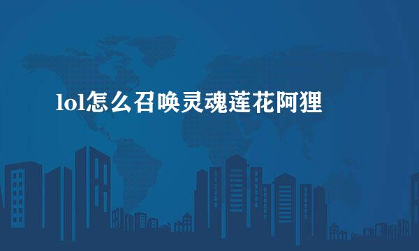 lol怎么召唤灵魂莲花阿狸