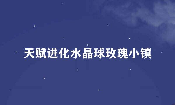 天赋进化水晶球玫瑰小镇