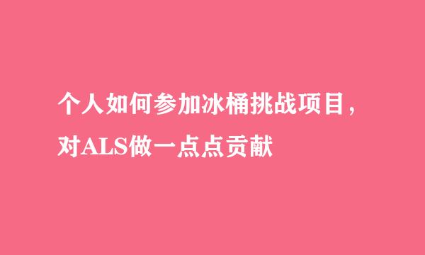 个人如何参加冰桶挑战项目，对ALS做一点点贡献