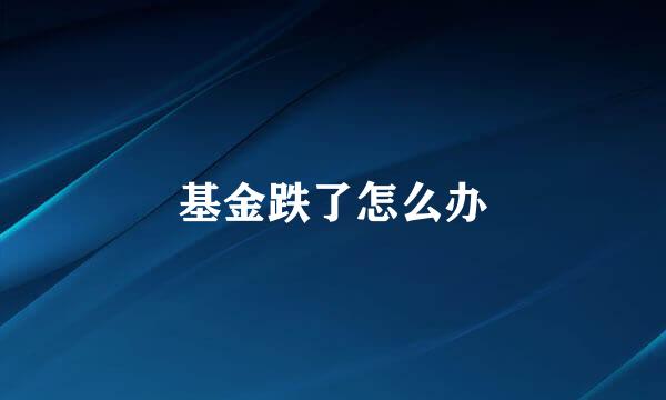 基金跌了怎么办