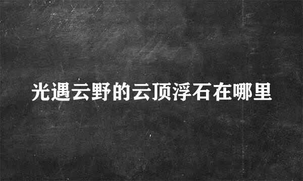 光遇云野的云顶浮石在哪里