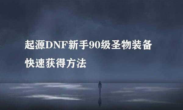 起源DNF新手90级圣物装备快速获得方法